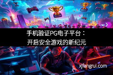 手机验证PG电子平台：开启安全游戏的新纪元