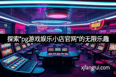 探索“pg游戏娱乐小店官网”的无限乐趣
