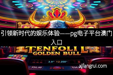 引领新时代的娱乐体验——pg电子平台澳门入口
