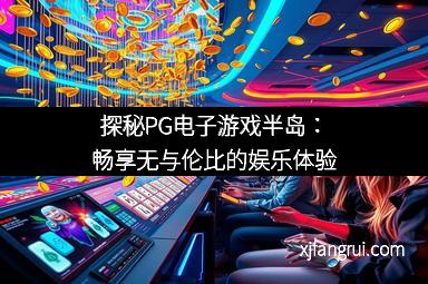 探秘PG电子游戏半岛：畅享无与伦比的娱乐体验